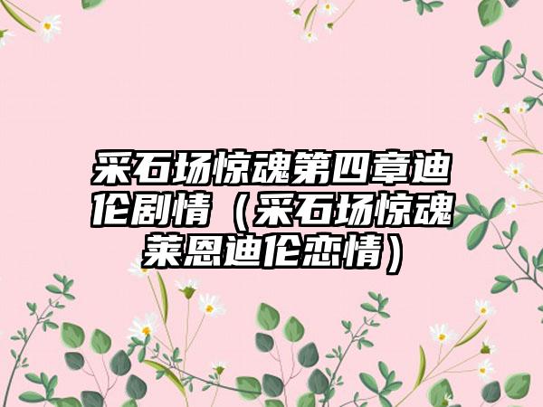 采石场惊魂第四章迪伦剧情（采石场惊魂莱恩迪伦恋情）