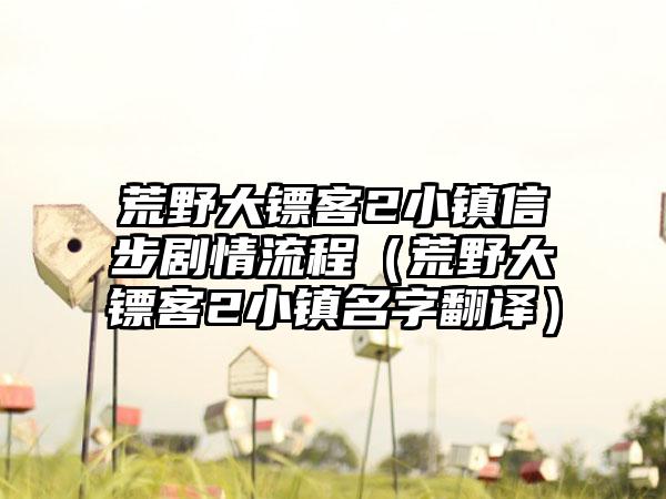 荒野大镖客2小镇信步剧情流程（荒野大镖客2小镇名字翻译）