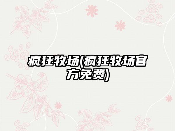 疯狂牧场(疯狂牧场官方免费)