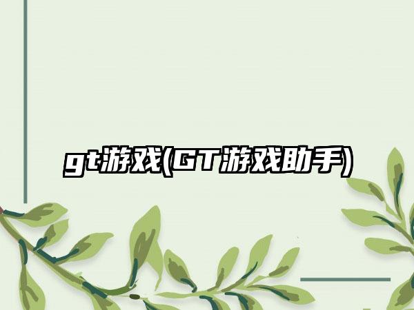 gt游戏(GT游戏助手)