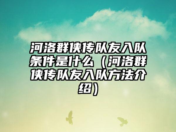 河洛群侠传队友入队条件是什么（河洛群侠传队友入队方法介绍）