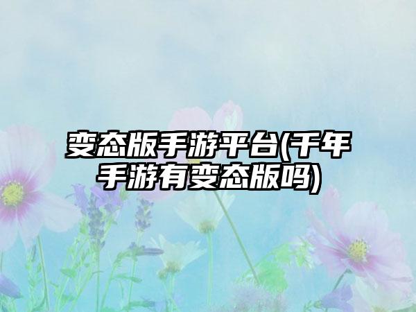 变态版手游平台(千年手游有变态版吗)