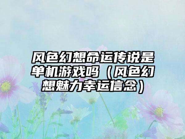 风色幻想命运传说是单机游戏吗（风色幻想魅力幸运信念）