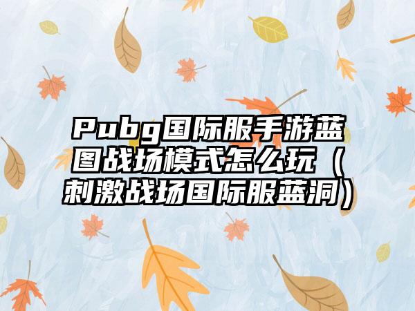 Pubg国际服手游蓝图战场模式怎么玩（刺激战场国际服蓝洞）