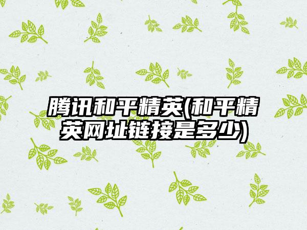 腾讯和平精英(和平精英网址链接是多少)