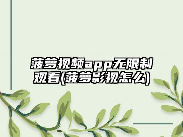 菠萝视频app无限制观看(菠萝影视怎么)