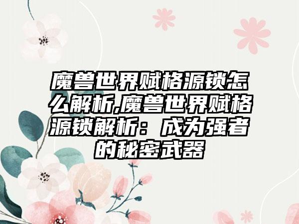 魔兽世界赋格源锁怎么解析,魔兽世界赋格源锁解析：成为强者的秘密武器