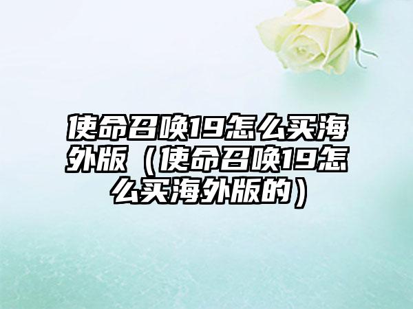 使命召唤19怎么买海外版（使命召唤19怎么买海外版的）
