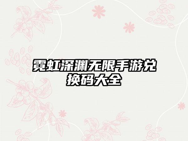 霓虹深渊无限手游兑换码大全