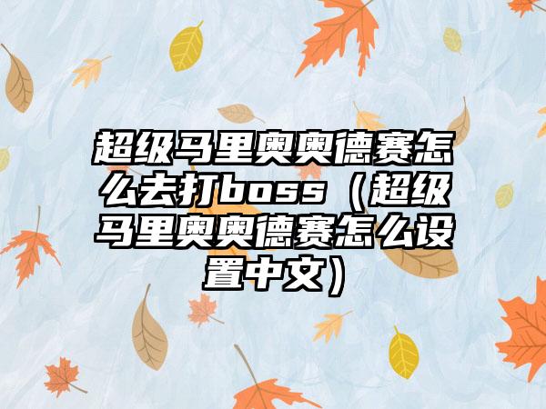 超级马里奥奥德赛怎么去打boss（超级马里奥奥德赛怎么设置中文）
