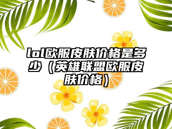 lol欧服皮肤价格是多少（英雄联盟欧服皮肤价格）
