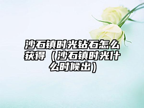 沙石镇时光钻石怎么获得(沙石镇时光什么时候出)