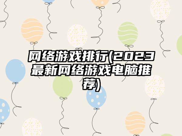 网络游戏排行(2023最新网络游戏电脑推荐)
