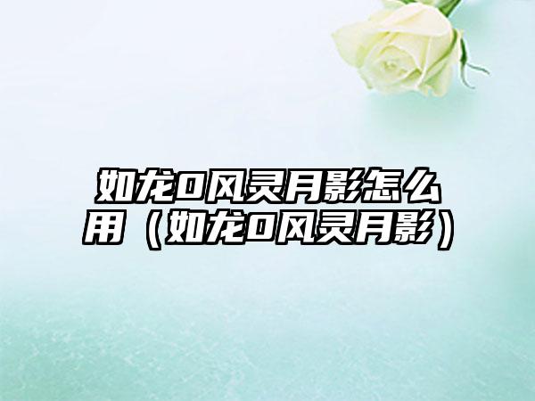 如龙0风灵月影怎么用（如龙0风灵月影）