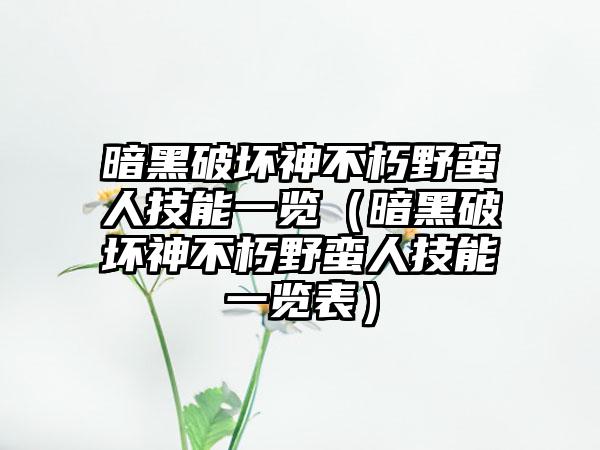 暗黑破坏神不朽野蛮人技能一览（暗黑破坏神不朽野蛮人技能一览表）