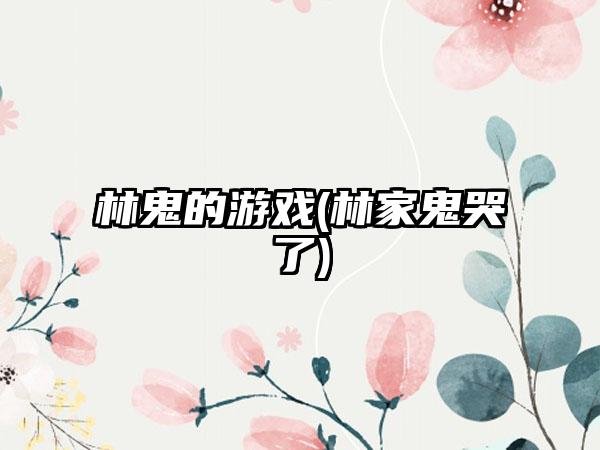 林鬼的游戏(林家鬼哭了)