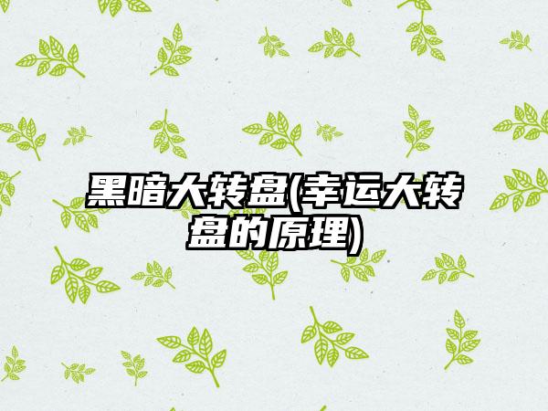 黑暗大转盘(幸运大转盘的原理)