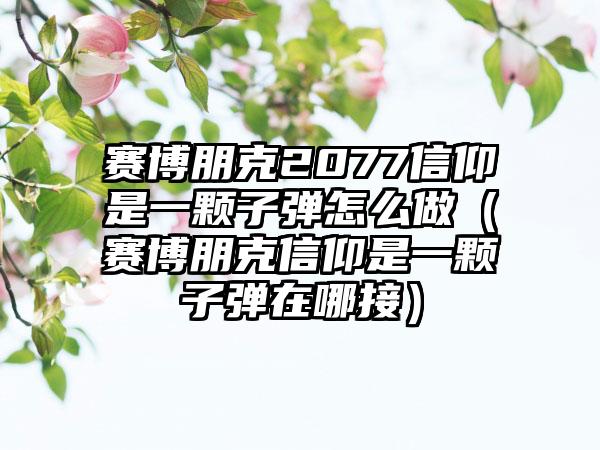 赛博朋克2077信仰是一颗子弹怎么做（赛博朋克信仰是一颗子弹在哪接）