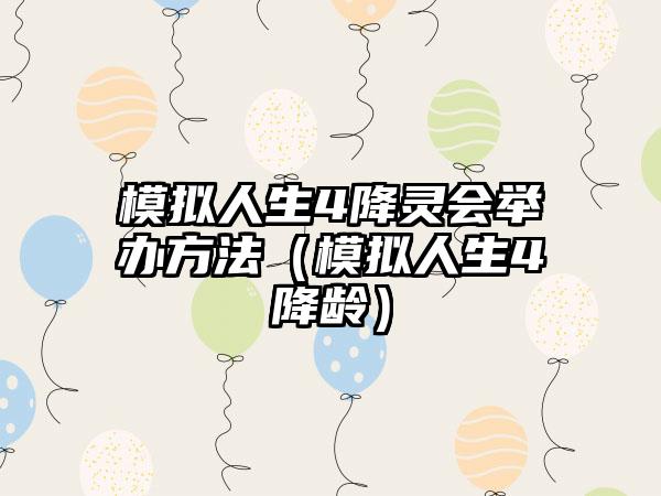 模拟人生4降灵会举办方法（模拟人生4降龄）