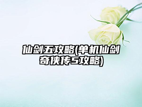 仙剑五攻略(单机仙剑奇侠传5攻略)
