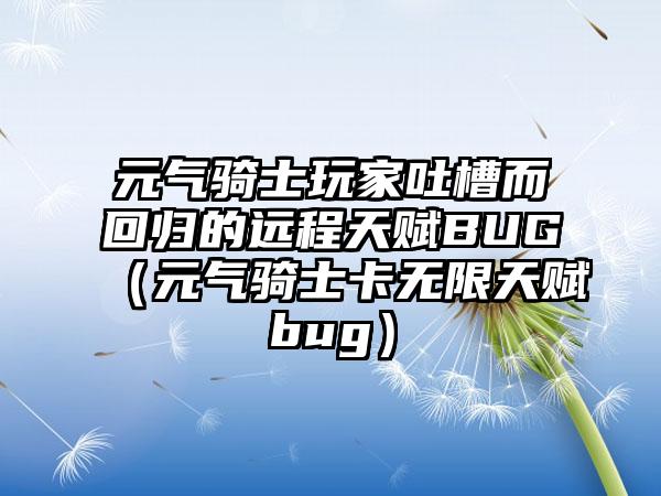 元气骑士玩家吐槽而回归的远程天赋BUG（元气骑士卡无限天赋bug）