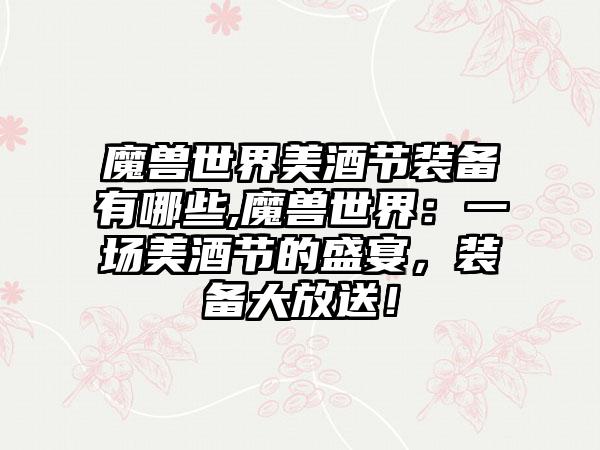 魔兽世界美酒节装备有哪些,魔兽世界：一场美酒节的盛宴，装备大放送！