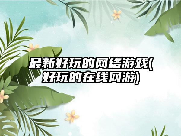 最新好玩的网络游戏(好玩的在线网游)