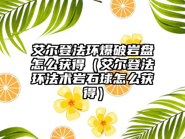艾尔登法环爆破岩盘怎么获得（艾尔登法环法术岩石球怎么获得）