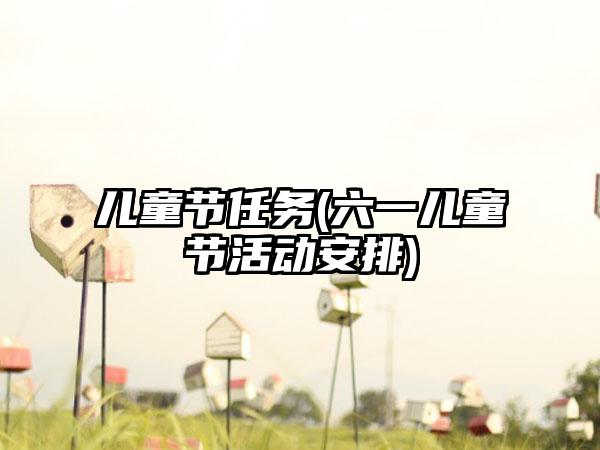 儿童节任务(六一儿童节活动安排)