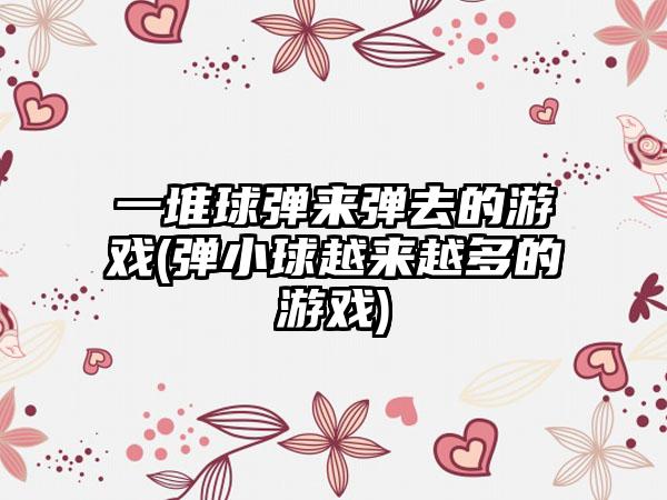 一堆球弹来弹去的游戏(弹小球越来越多的游戏)