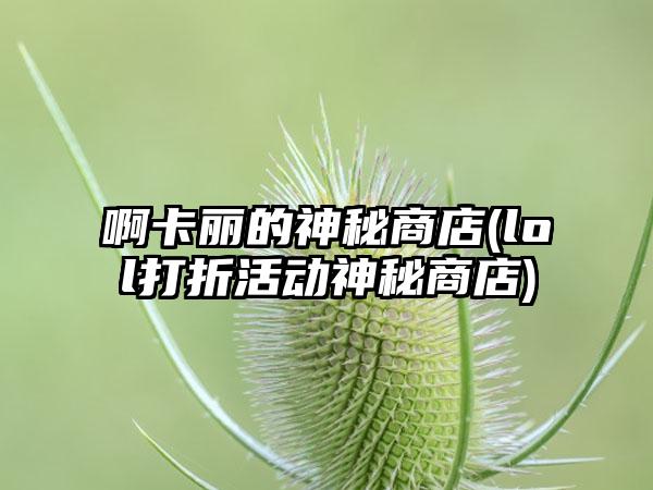 啊卡丽的神秘商店(lol打折活动神秘商店)