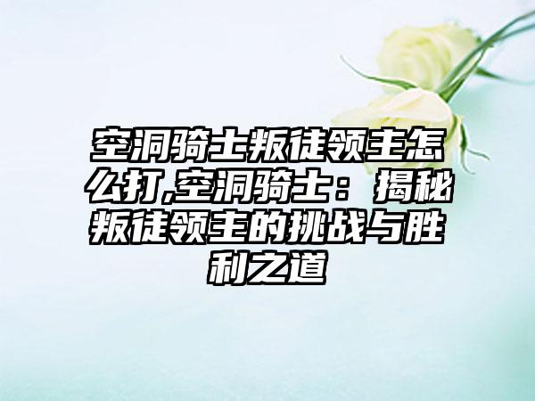 空洞骑士叛徒领主怎么打,空洞骑士：揭秘叛徒领主的挑战与胜利之道