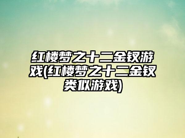 红楼梦之十二金钗游戏(红楼梦之十二金钗类似游戏)