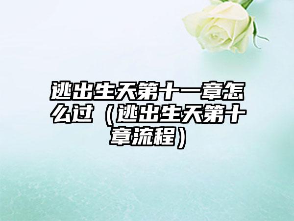 逃出生天第十一章怎么过（逃出生天第十章流程）