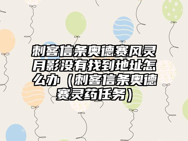 刺客信条奥德赛风灵月影没有找到地址怎么办（刺客信条奥德赛灵药任务）