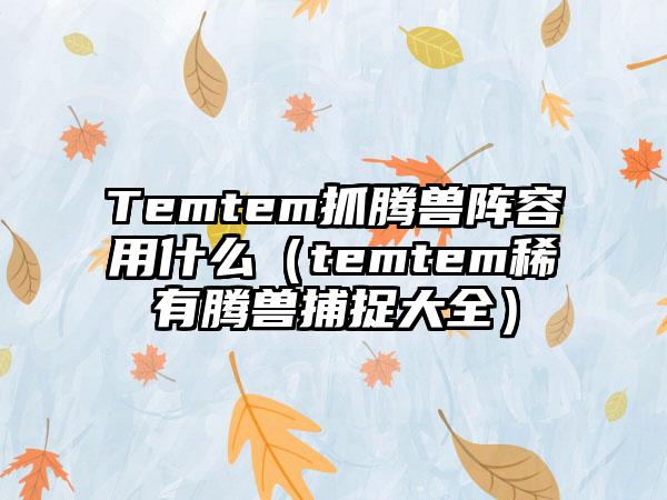 Temtem抓腾兽阵容用什么（temtem稀有腾兽捕捉大全）