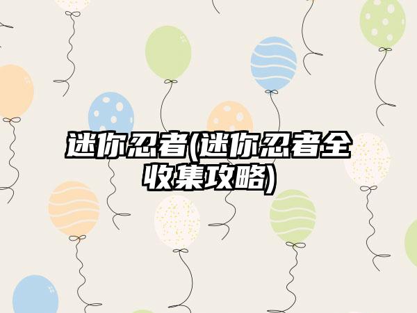 迷你忍者(迷你忍者全收集攻略)