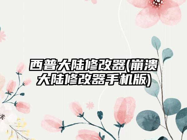 西普大陆修改器(崩溃大陆修改器手机版)