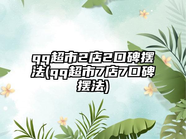 qq超市2店2口碑摆法(qq超市7店7口碑摆法)