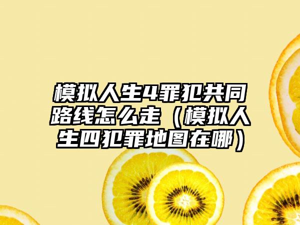 模拟人生4罪犯共同路线怎么走（模拟人生四犯罪地图在哪）