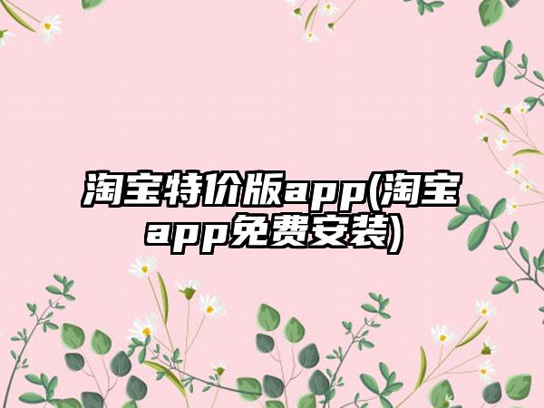 淘宝特价版app(淘宝app免费安装)