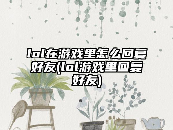 lol在游戏里怎么回复好友(lol游戏里回复好友)