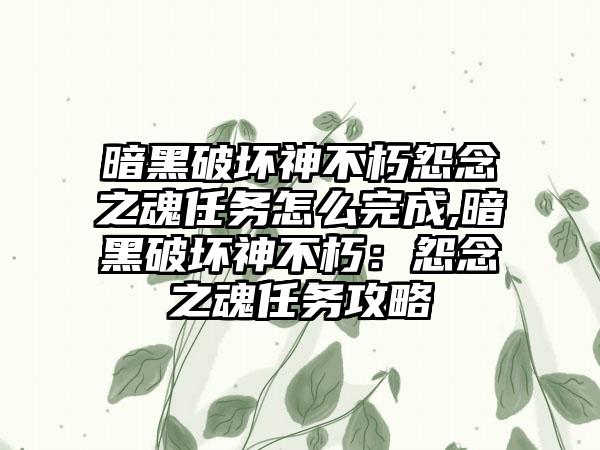 暗黑破坏神不朽怨念之魂任务怎么完成,暗黑破坏神不朽：怨念之魂任务攻略