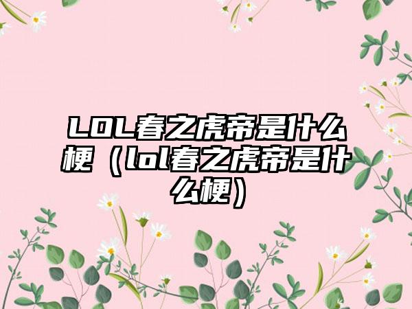 LOL春之虎帝是什么梗（lol春之虎帝是什么梗）