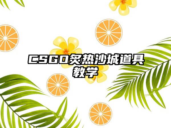 CSGO炙热沙城道具教学
