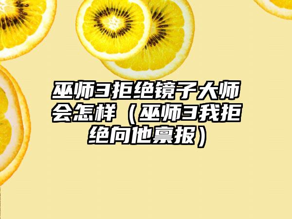 巫师3拒绝镜子大师会怎样（巫师3我拒绝向他禀报）