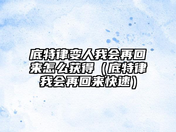 底特律变人我会再回来怎么获得（底特律我会再回来快速）