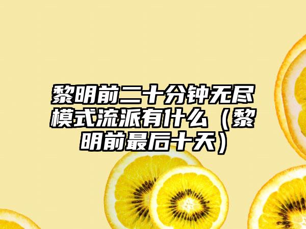 黎明前二十分钟无尽模式流派有什么（黎明前最后十天）