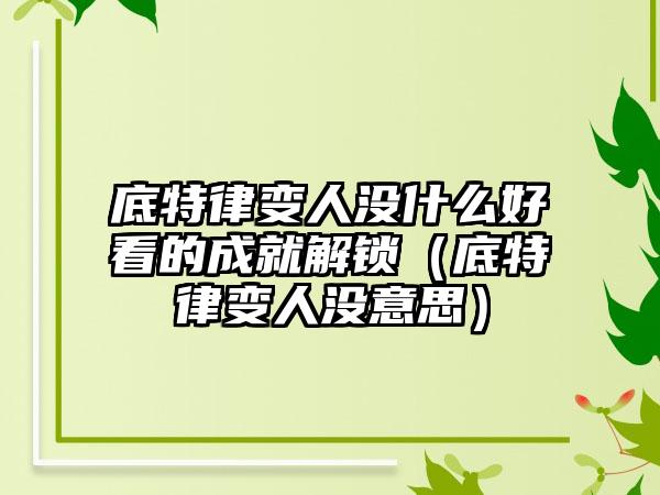 底特律变人没什么好看的成就解锁（底特律变人没意思）