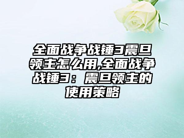 全面战争战锤3震旦领主怎么用,全面战争战锤3：震旦领主的使用策略